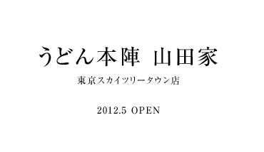 山田家 東京スカイツリー店 2012.5 OPEN